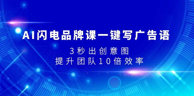 （7783期）AI闪电品牌课一键写广告语，3秒出创意图，提升团队10倍效率(AI闪电品牌课提升团队10倍效率，轻松创作爆款文案与设计)