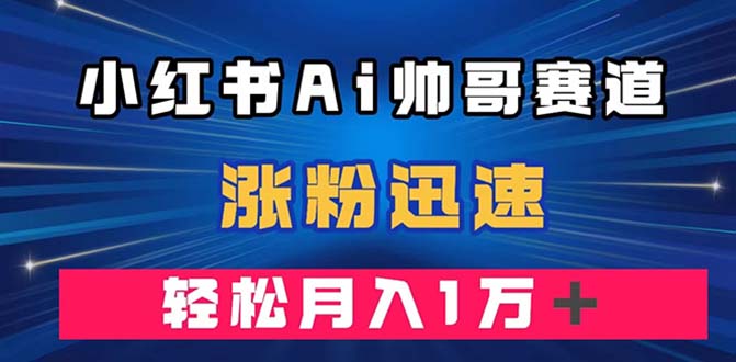 （7800期）小红书AI帅哥赛道 ，涨粉迅速，轻松月入万元（附软件）(利用AI绘图软件在小红书上打造帅哥赛道，轻松涨粉并实现月入万元)