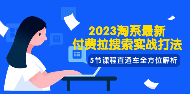 （7803期）2023淘系·最新付费拉搜索实战打法，5节课程直通车全方位解析(深度解析2023淘系最新付费拉搜索实战打法)