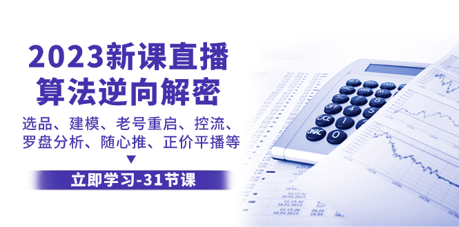 （7804期）2023新课直播算法-逆向解密，选品、建模、老号重启、控流、罗盘分析、随…(2023年新课直播算法逆向解密详解)