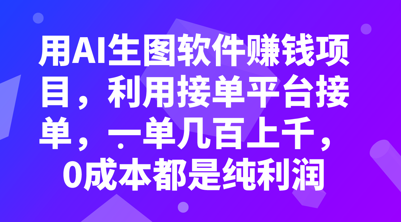 （7813期）用AI生图软件赚钱项目，利用接单平台接单，一单几百上千，0成本都是纯利润(探索AI生图软件赚钱项目0成本、高收益的创业机会)