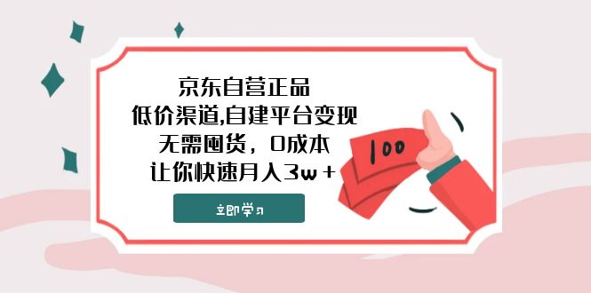 （7824期）京东自营正品,低价渠道,自建平台变现，无需囤货，0成本，让你快速月入3w＋(无需囤货，0成本，轻松实现月入3w＋的网络创业项目)