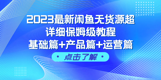 （7827期）2023最新闲鱼无货源超详细保姆级教程，基础篇+产品篇+运营篇（43节课）(2023最新闲鱼无货源超详细保姆级教程从基础到进阶，全方位掌握闲鱼运营技巧。)