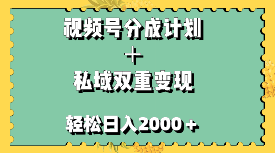 （7842期）视频号分成计划＋私域双重变现，轻松日入1000＋，无任何门槛，小白轻松上手(探索视频号分成计划与私域双重变现的新玩法)