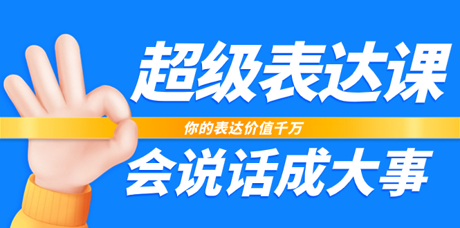 （7851期）超级-表达课，你的表达价值千万，会说话成大事（17节课）(成为超级表达者，让你的沟通价值千万)