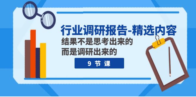 （7852期）行业调研报告-精选内容：结果不是思考出来的 而是调研出来的（9节课）(深度解析创业之道9节行业调研课程助力创业者成功)