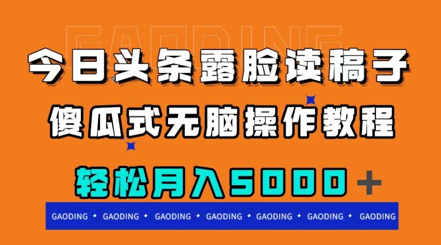 （7857期）今日头条露脸读稿月入5000＋，傻瓜式无脑操作教程(轻松赚钱新途径今日头条露脸读稿项目详解)