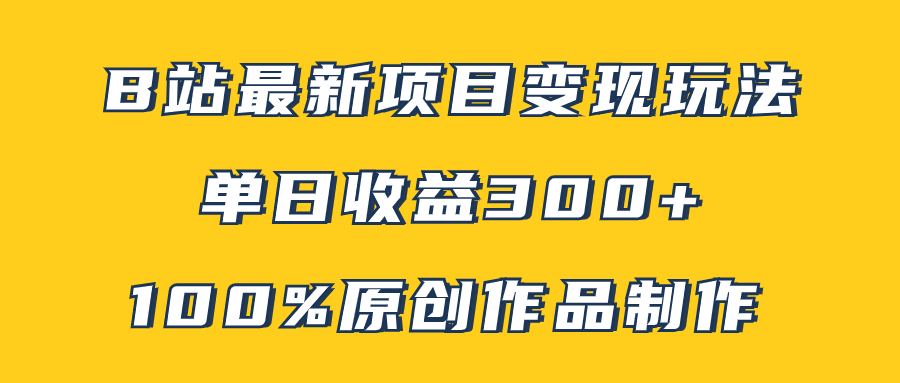 （7859期）B站最新变现项目玩法，100%原创作品轻松制作，矩阵操作单日收益300+(B站天涯神贴项目100%原创作品制作，矩阵操作助力高收益)