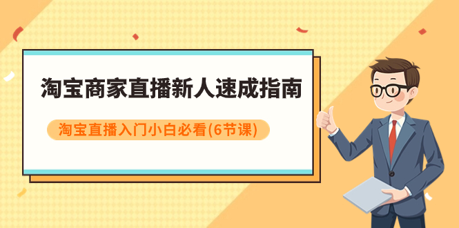 （7861期）淘宝商家直播新人速成指南，淘宝直播入门小白必看（6节课）(淘宝直播新人速成从基础操作到算法秘籍一网打尽)