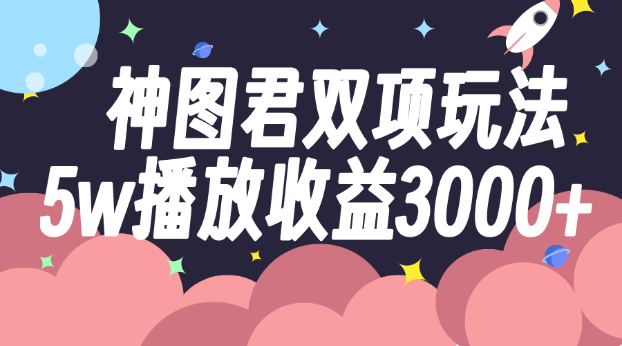 （7870期）神图君双项玩法5w播放收益3000+(探索神图君双项玩法，实现5w播放收益3000+)