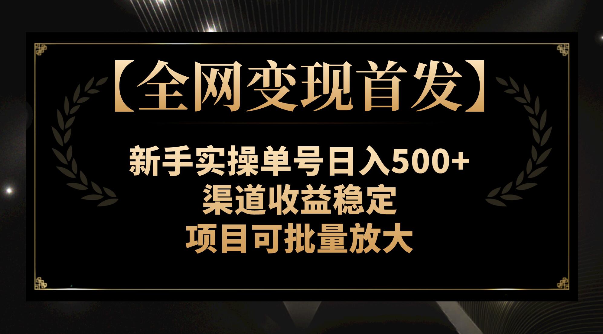 （7883期）【全网变现首发】新手实操单号日入500+，渠道收益稳定，项目可批量放大(【全网变现首发】新手实操单号日入500+，渠道收益稳定，项目可批量放大)