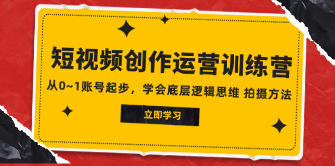 （7885期）2023短视频创作运营训练营，从0~1账号起步，学会底层逻辑思维 拍摄方法(2023短视频创作运营训练营从0到1，掌握短视频创业的核心技能)