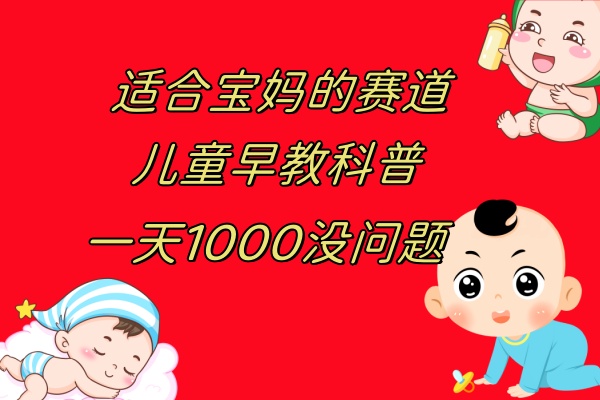 （7891期）儿童早教科普，一单29.9–49.9，一天1000问题不大(“早教的真谛人格与性格的培养”)