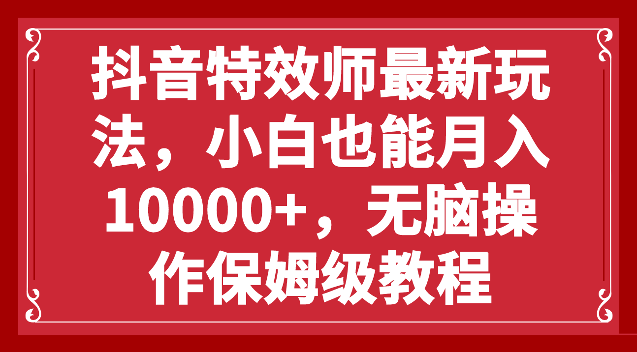 （7897期）抖音特效师最新玩法，小白也能月入10000+，无脑操作保姆级教程(探索抖音特效师新玩法零基础小白也能轻松月入过万)