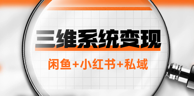 （7898期）三维系统变现项目：普通人首选-年入百万的翻身项目，闲鱼+小红书+私域(年入百万的翻身项目——三维变现系统详解)