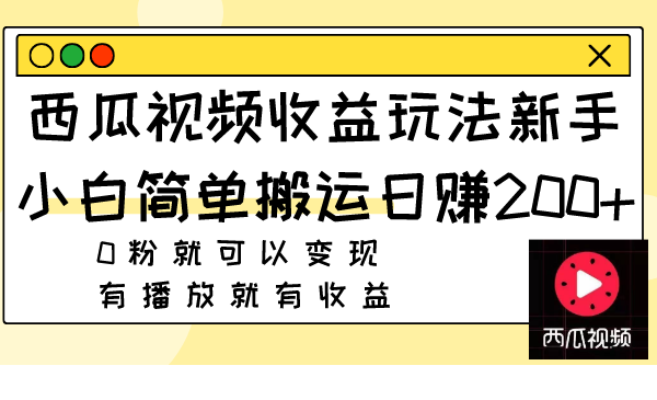 （7909期）西瓜视频收益玩法，新手小白简单搬运日赚200+0粉就可以变现 有播放就有收益(新手小白也能轻松赚钱西瓜视频收益玩法详解)