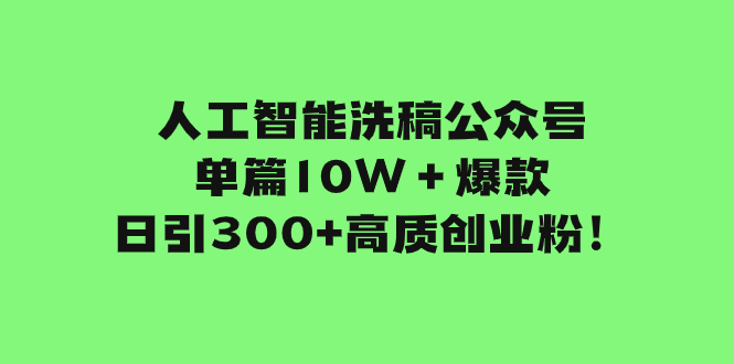 （7920期）人工智能洗稿公众号单篇10W＋爆款，日引300+高质创业粉！(利用公众号改版优势，轻松实现创业粉丝的高效引流)