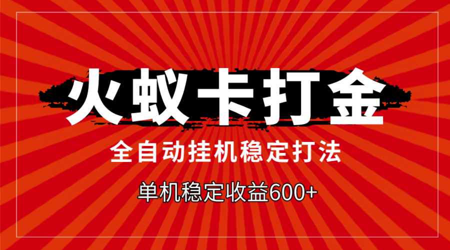 （7921期）火蚁卡打金，全自动稳定打法，单机收益600+(探索“火蚁卡打金”实现单机收益600+的全自动稳定打法)