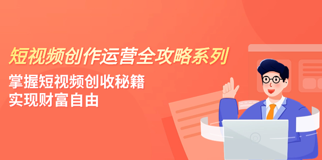 （7924期）短视频创作运营-全攻略系列，掌握短视频创收秘籍，实现财富自由（4节课）(掌握短视频创收秘籍，实现财富自由的四节课指南)