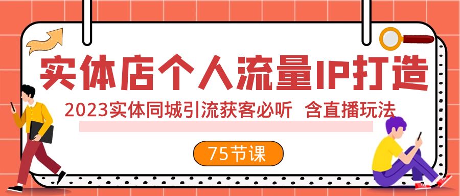 （7934期）实体店个人流量IP打造 2023实体同城引流获客必听 含直播玩法（75节完整版）(2023实体同城引流获客必听课程直播玩法与实战案例解析)