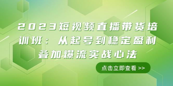 （7935期）2023短视频直播带货培训班：从起号到稳定盈利叠加爆流实战心法（11节课）(探索直播带货之道从起号到稳定盈利叠加爆流实战心法)