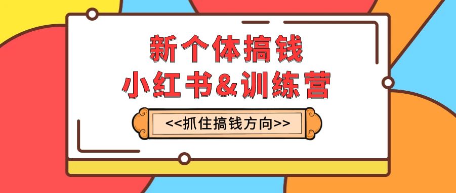 （7937期）新个体·搞钱-小红书训练营：实战落地运营方法，抓住搞钱方向，每月多搞2w+(小红书训练营实战落地运营方法，抓住搞钱方向，每月多搞2w+)