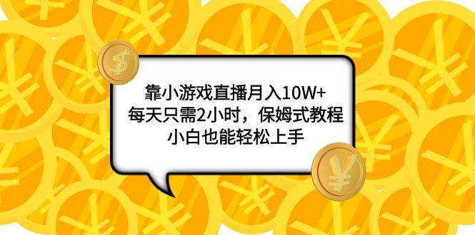 （7940期）靠小游戏直播月入10W+，每天只需2小时，保姆式教程，小白也能轻松上手(“7940期”小游戏直播教程每天2小时，月入10W+)