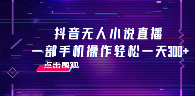 （7938期）抖音无人小说直播 一部手机操作轻松一天300+(无脑操作，一部手机日赚200-300元)