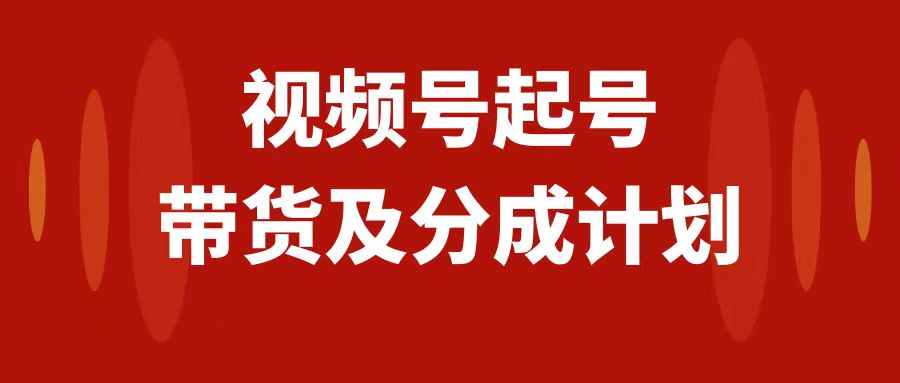 （7944期）视频号快速起号，分成计划及带货，0-1起盘、运营、变现玩法，日入1000+(视频号快速起号与变现实战经验分享)