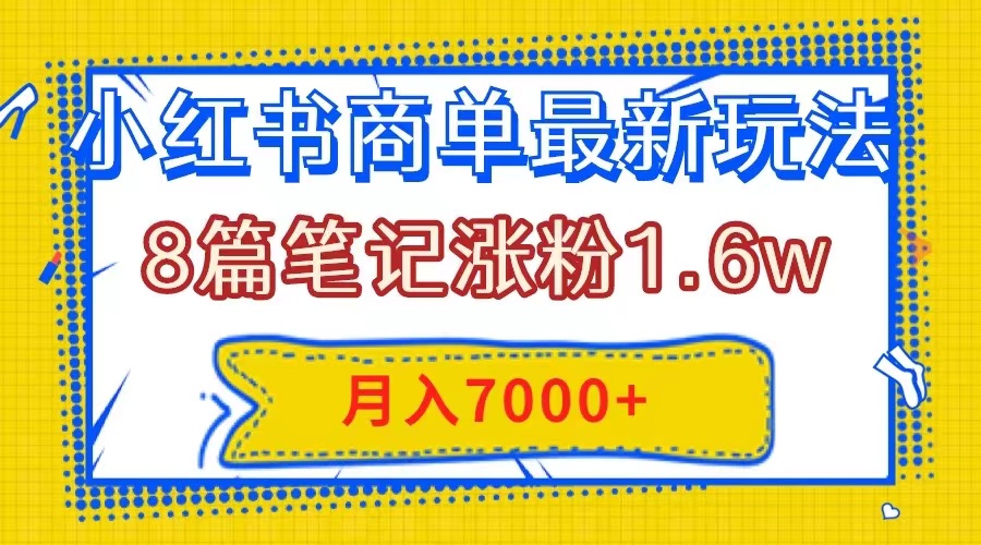 （7954期）小红书商单最新玩法，8篇笔记涨粉1.6w，几分钟一个笔记，月入7000+(“掌握小红书商单最新玩法，轻松涨粉并实现月入7000+”)