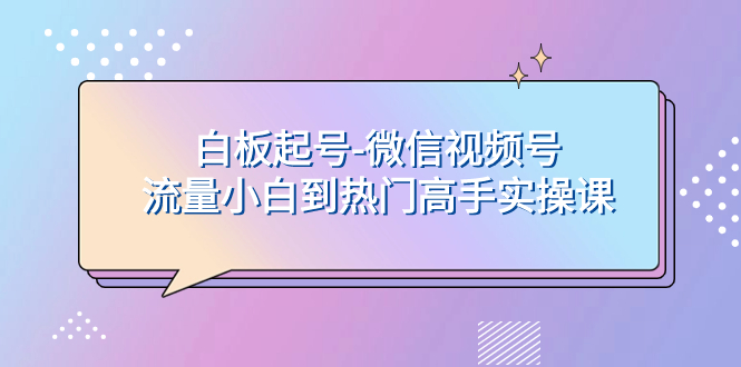 （7955期）白板起号-微信视频号流量小白到热门高手实操课(探索“白板起号”无需出镜，轻松上热门的微信视频号流量获取新方法)