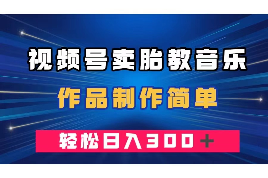 （7956期）视频号卖胎教音乐，作品制作简单，一单49，轻松日入300＋(视频号胎教音乐项目简单制作，高收益，低竞争)