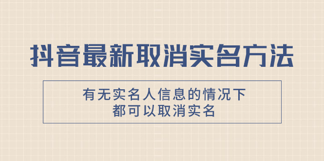 （7961期）抖音最新取消实名方法，有无实名人信息的情况下都可以取消实名，自测【(抖音最新取消实名方法详解)