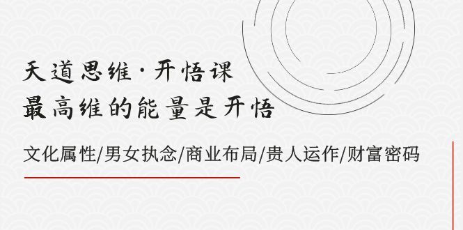 （7975期）天道思维·开悟课-最高维的能量是开悟，文化属性/男女执念/商业布局/贵人..(探索最高维能量开悟课的文化属性、执念与商业布局)