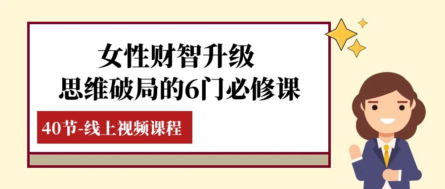 （7988期）女性·财智升级-思维破局的6门必修课，线上视频课程（40节课）(全面提升女性财商，掌握理财技巧与规划策略)