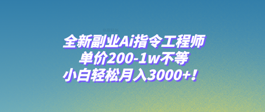 （7998期）全新副业Ai指令工程师，单价200-1w不等，小白轻松月入3000+！(探索全新副业AI指令工程师的崛起与应用)