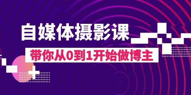 （8002期）自媒体摄影课，带你从0到1开始做博主（17节课）(探索自媒体摄影之路，打造个人品牌影响力)