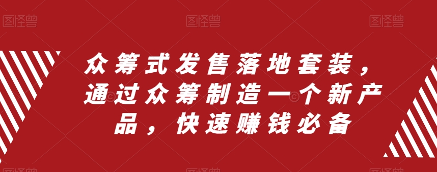 （8004期）众筹 式发售落地套装，通过众筹制造一个新产品，快速赚钱必备(探索众筹式发售落地套装快速赚钱的新途径)