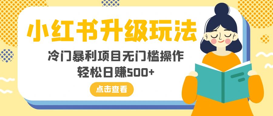 （8014期）小红书升级玩法，冷门暴利项目无门槛操作，轻松日赚500+(探索小红书升级玩法，实现冷门暴利项目的无门槛操作和轻松日赚500+)