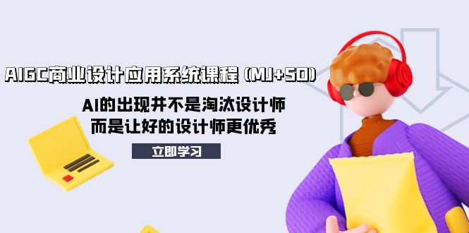 （8024期）AIGC商业设计应用系统课程(MJ+SD)，AI的出现并不是淘汰设计师，而是让好…(AIGC商业设计应用系统课程(MJ+SD)AI助力设计师提升技能)