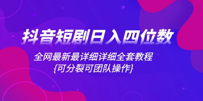 （8027期）抖音短剧日入四位数，全网最新最详细详细全套教程{可分裂可团队操作}(抖音短剧日入四位数，全网最新最详细全套教程{可分裂可团队操作})