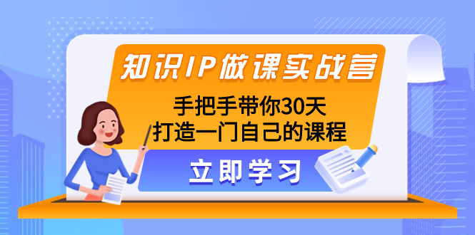 （8034期）知识IP做课实战营，手把手带你30天打造一门自己的课程(30天打造高品质知识付费课程的实战指南)