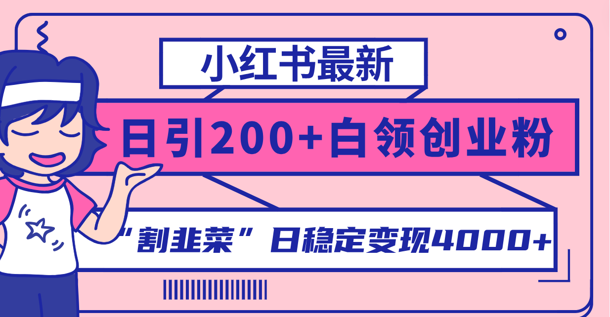 （8052期）小红书最新日引200+创业粉”割韭菜“日稳定变现4000+实操教程！(“小红书引流创业粉实操教程日引200+高质量用户，稳定变现4000+”)