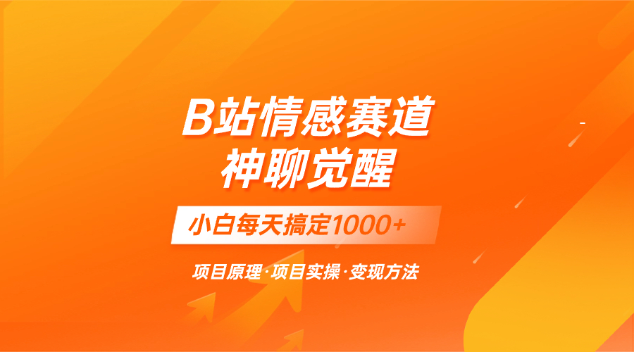 （8057期）蓝海项目，B站情感赛道——教聊天技巧，小白都能一天搞定1000+(探索B站新情感赛道神聊觉醒手把手教你和女生聊天)