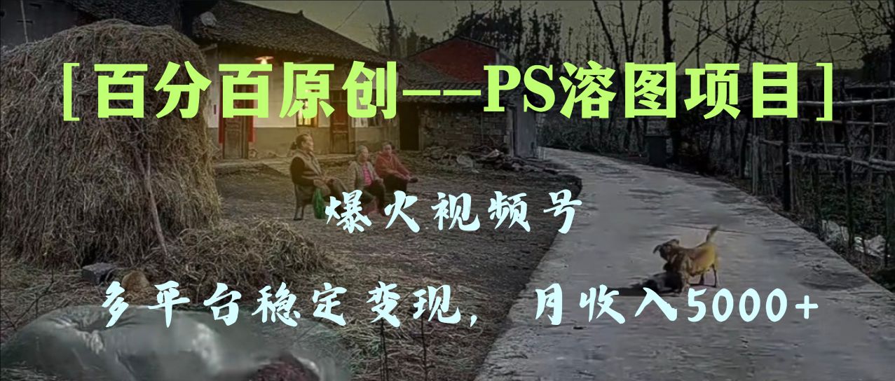 （8086期）百分百原创，多平台稳定变现5000+，爆火视频号的PS溶图项目，手把手教你…(“爆火视频号的PS溶图项目手把手教你如何稳定变现5000+”)