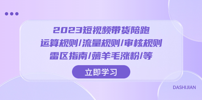 （8092期）2023短视频·带货陪跑：运算规则/流量规则/审核规则/雷区指南/薅羊毛涨粉..(2023短视频带货陪跑全攻略从运算到涨粉的实用技巧)