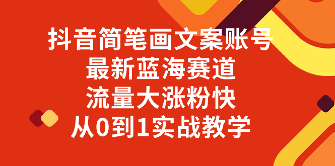 （8096期）抖音简笔画文案账号，最新蓝海赛道，流量大涨粉快，从0到1实战教学(探索抖音简笔画文案账号最新蓝海赛道的实战教学)