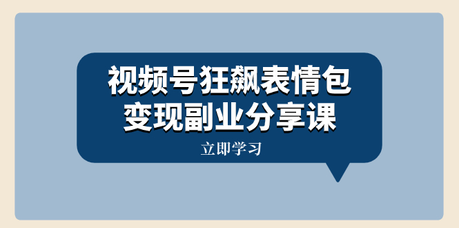 （8103期）视频号狂飙表情包变现副业分享课，一条龙玩法分享给你（附素材资源）(视频号狂飙表情包变现副业分享课一条龙玩法详解)