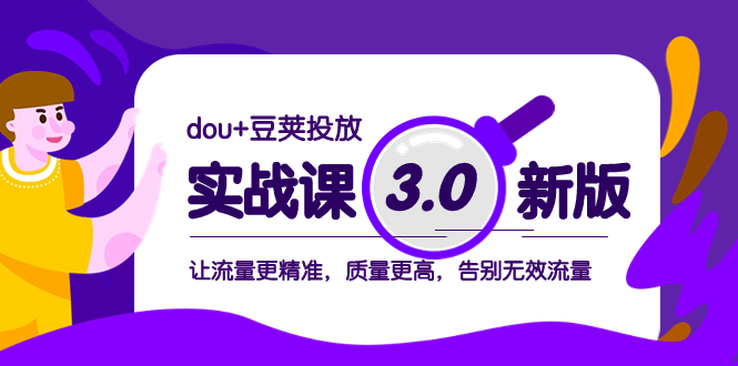 （8146期）dou+豆荚投放实战课3.0新版，让流量更精准，质量更高，告别无效流量(深入理解dou+豆荚投放实战课3.0新版，提升流量精准度与质量)