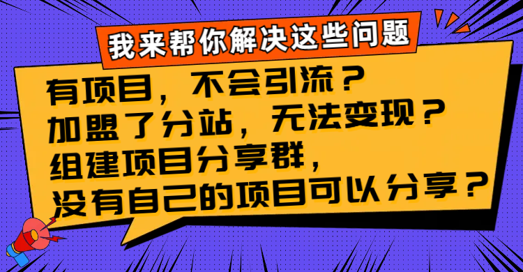 （8147期）有项目，不会引流？加盟了分站，无法变现？组建项目分享群，没有自己的…(解决项目引流、变现和分享难题的有效策略)